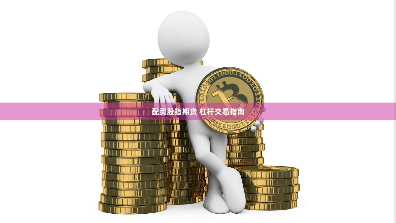 配资股指期货 杠杆交易指南