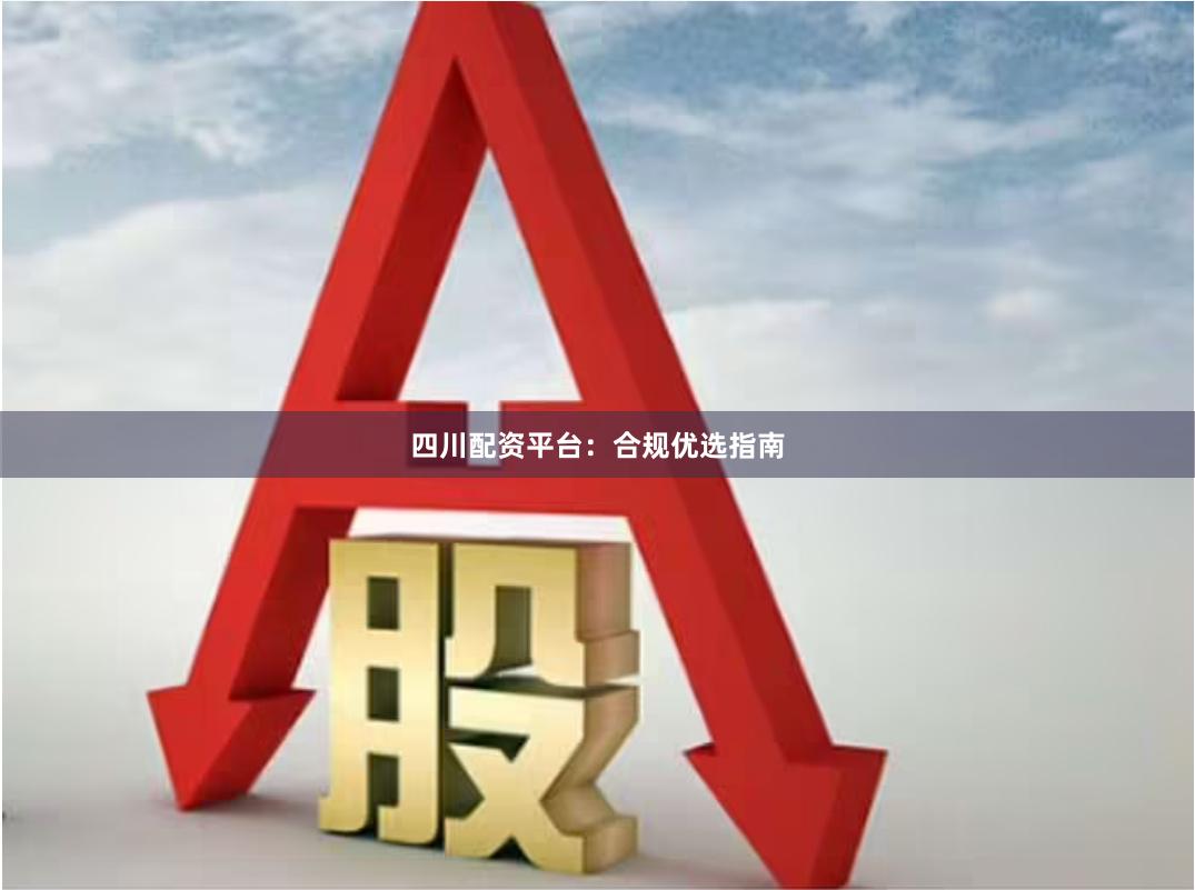 四川配资平台：合规优选指南