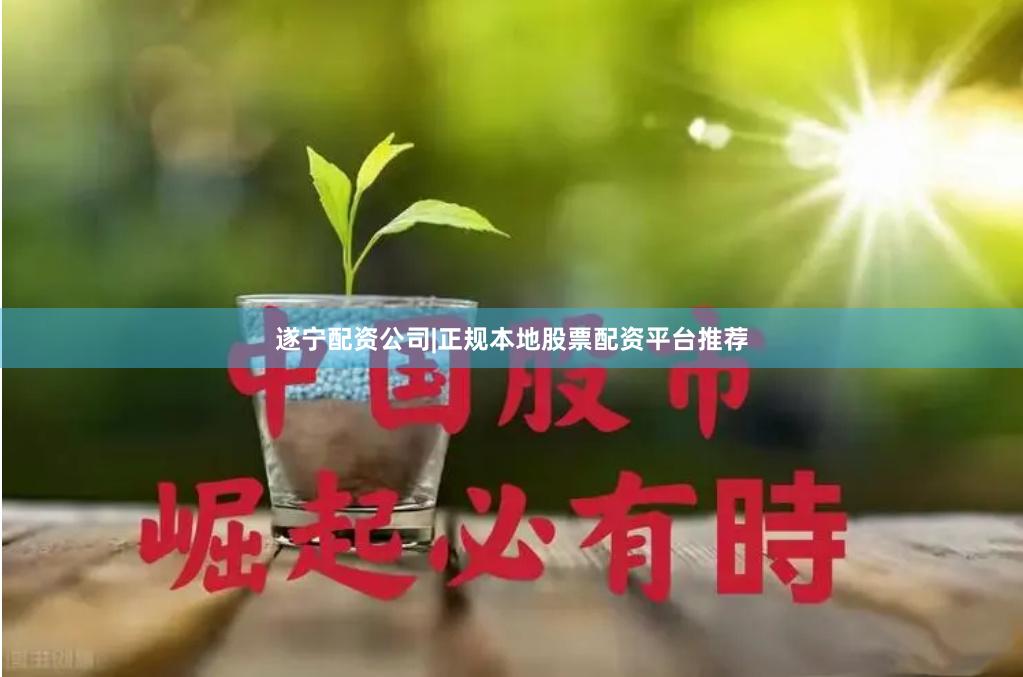 遂宁配资公司|正规本地股票配资平台推荐