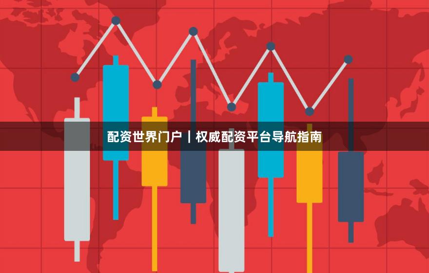 配资世界门户｜权威配资平台导航指南
