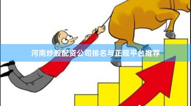 河南炒股配资公司排名与正规平台推荐