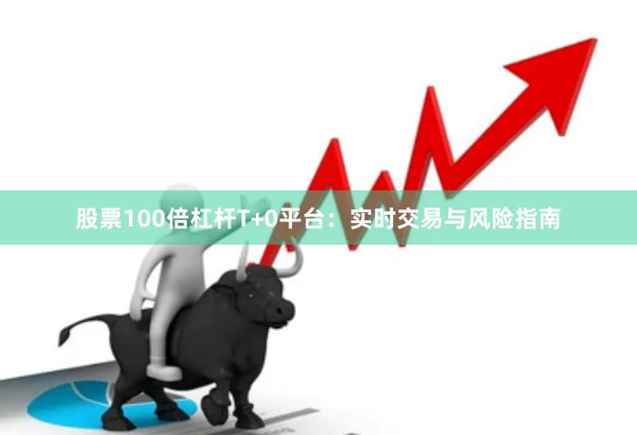 股票100倍杠杆T+0平台：实时交易与风险指南