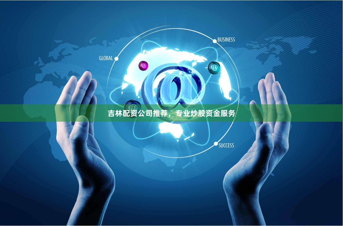 吉林配资公司推荐，专业炒股资金服务