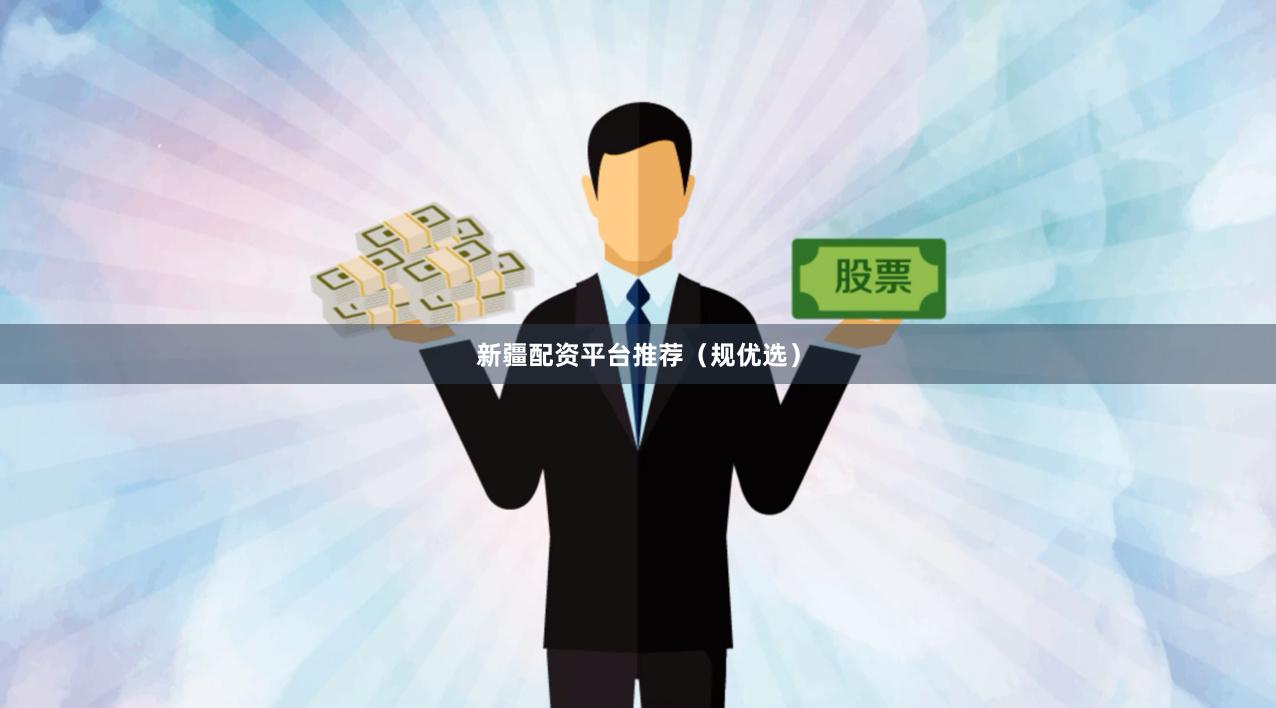 新疆配资平台推荐（规优选）