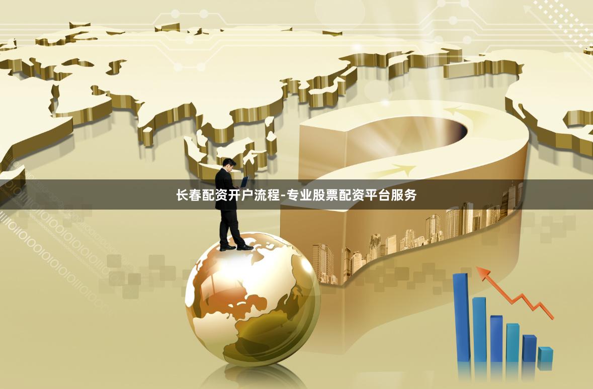 长春配资开户流程-专业股票配资平台服务