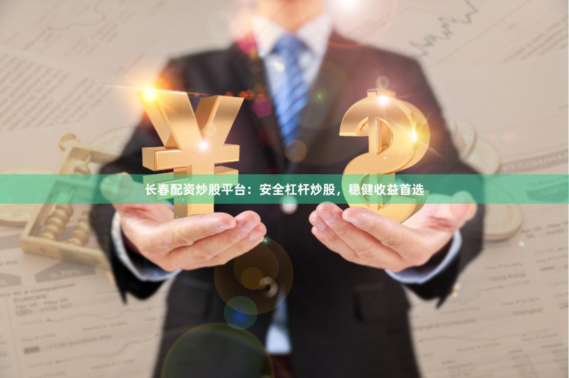 长春配资炒股平台：安全杠杆炒股，稳健收益首选