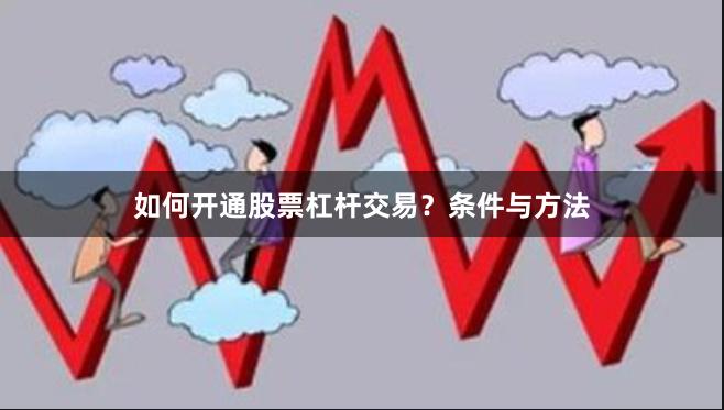 如何开通股票杠杆交易？条件与方法