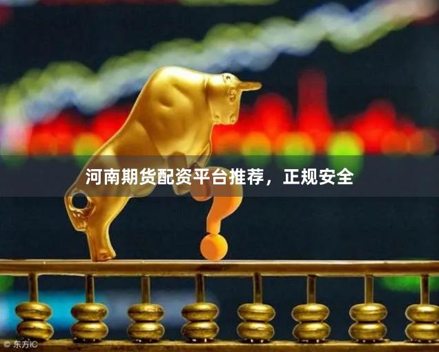 河南期货配资平台推荐，正规安全