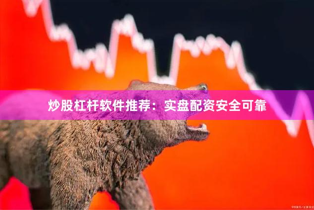 炒股杠杆软件推荐：实盘配资安全可靠