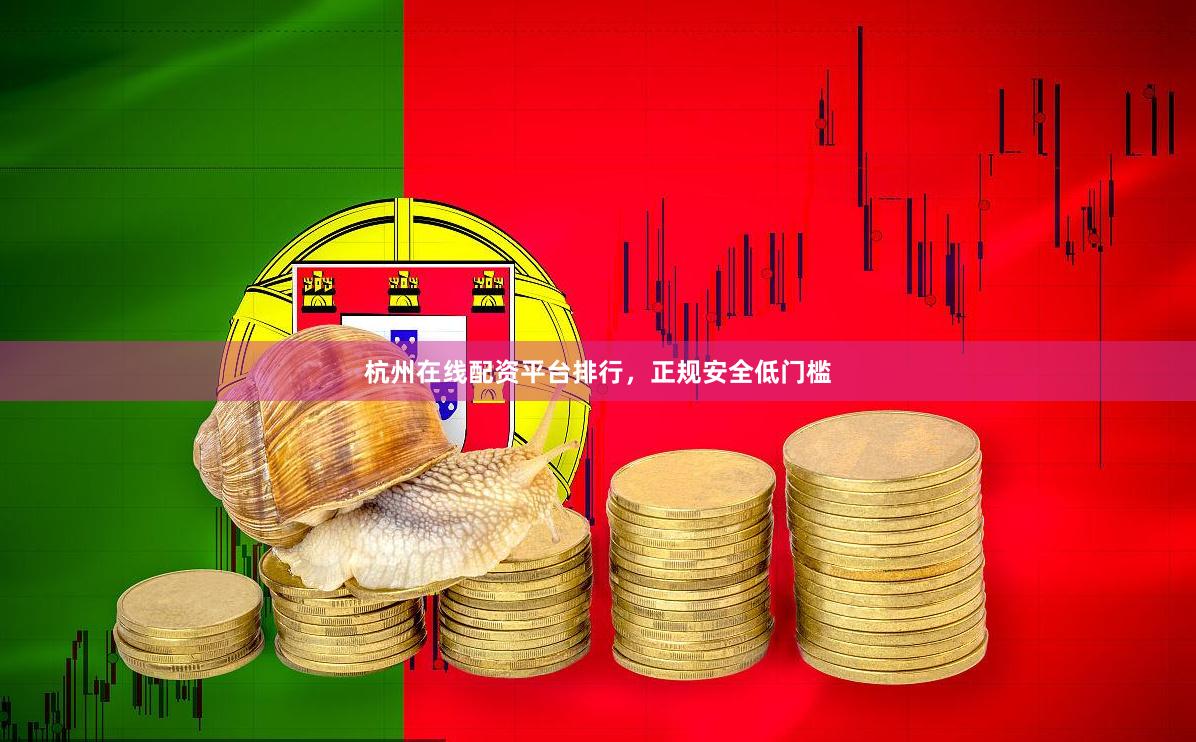 杭州在线配资平台排行，正规安全低门槛
