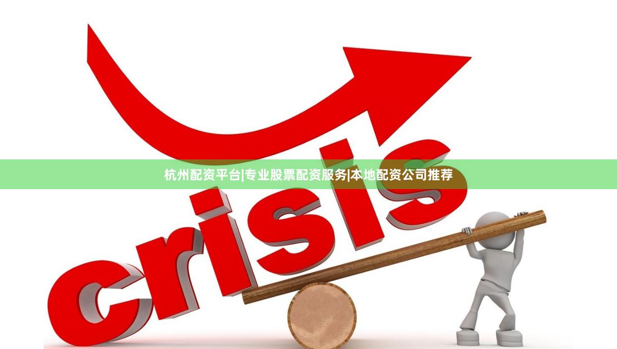 杭州配资平台|专业股票配资服务|本地配资公司推荐