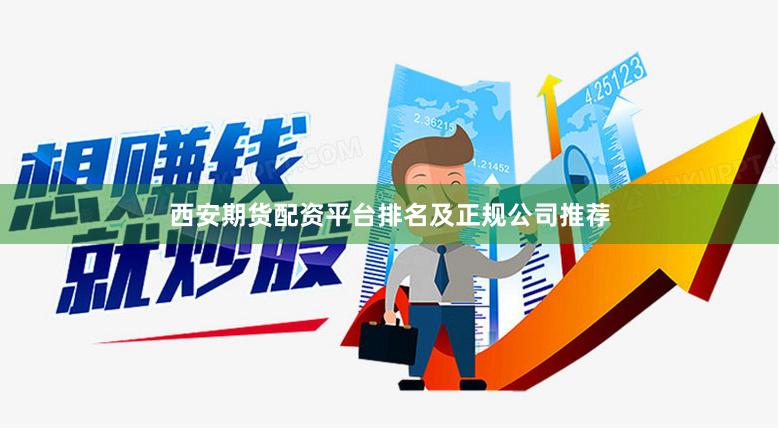 西安期货配资平台排名及正规公司推荐